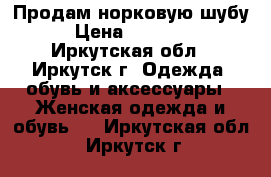 Продам норковую шубу › Цена ­ 10 000 - Иркутская обл., Иркутск г. Одежда, обувь и аксессуары » Женская одежда и обувь   . Иркутская обл.,Иркутск г.